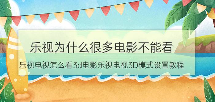 乐视为什么很多电影不能看 乐视电视怎么看3d电影乐视电视3D模式设置教程？